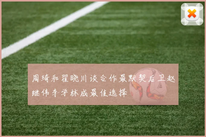 周琦和翟晓川谈合作最默契后卫赵继伟李学林成最佳选择