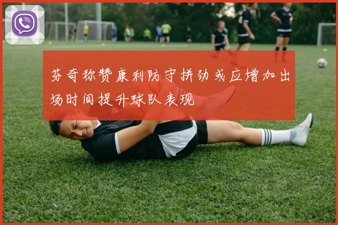 芬奇称赞康利防守拼劲或应增加出场时间提升球队表现