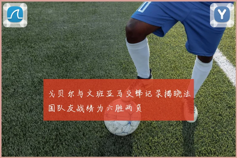 戈贝尔与文班亚马交锋记录揭晓法国队友战绩为六胜两负