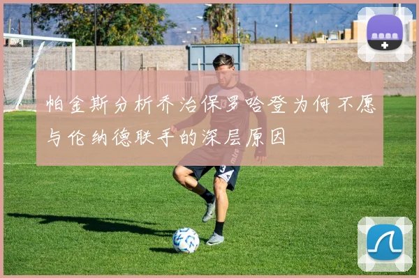 帕金斯分析乔治保罗哈登为何不愿与伦纳德联手的深层原因