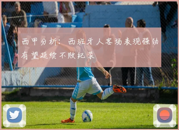西甲分析：西班牙人客场表现强劲有望延续不败纪录