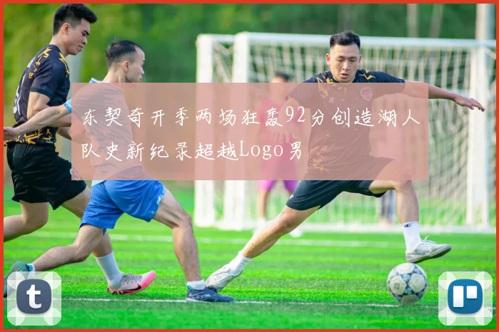 东契奇开季两场狂轰92分创造湖人队史新纪录超越Logo男