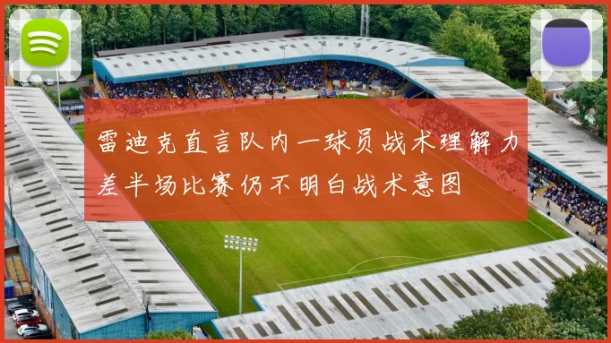 雷迪克直言队内一球员战术理解力差半场比赛仍不明白战术意图