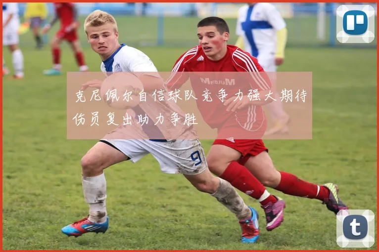 克尼佩尔自信球队竞争力强大期待伤员复出助力争胜
