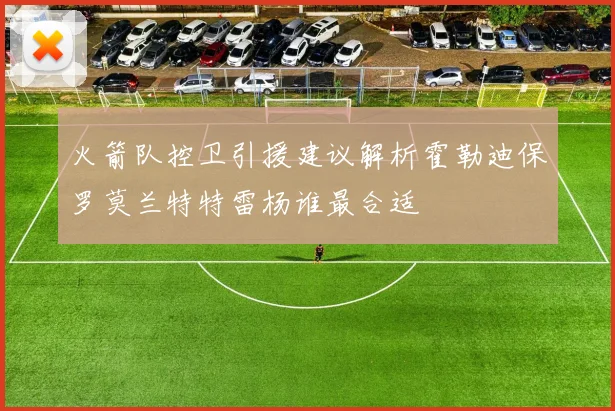 火箭队控卫引援建议解析霍勒迪保罗莫兰特特雷杨谁最合适