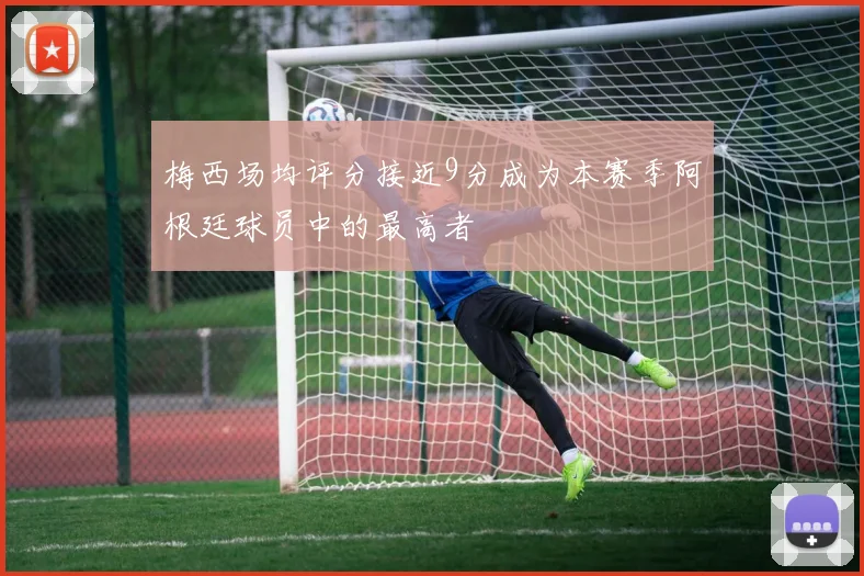 梅西场均评分接近9分成为本赛季阿根廷球员中的最高者