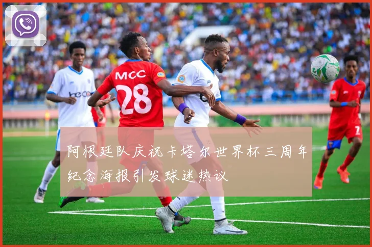 阿根廷队庆祝卡塔尔世界杯三周年纪念海报引发球迷热议