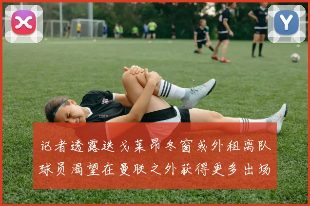 记者透露迭戈莱昂冬窗或外租离队球员渴望在曼联之外获得更多出场机会