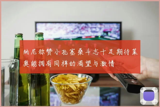 纳尼称赞小孔塞桑斗志十足期待莱奥能拥有同样的渴望与激情