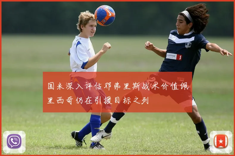 国米深入评估邓弗里斯战术价值佩里西奇仍在引援目标之列