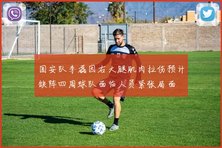 国安队李磊因右大腿肌肉拉伤预计缺阵四周球队面临人员紧张局面