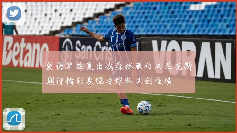 爱德华兹复出战森林狼对决尼克斯期待精彩表现与球队共创佳绩