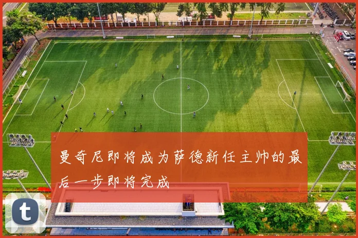 曼奇尼即将成为萨德新任主帅的最后一步即将完成