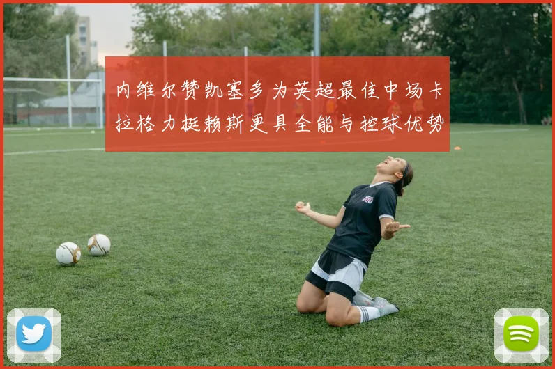 内维尔赞凯塞多为英超最佳中场卡拉格力挺赖斯更具全能与控球优势