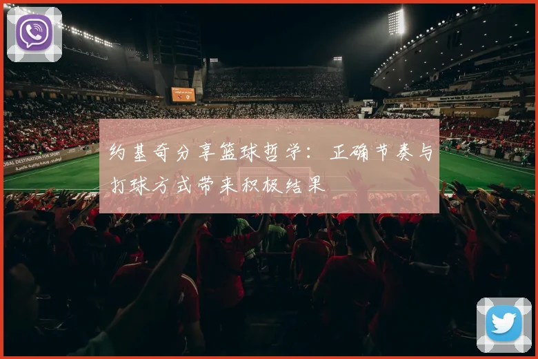 约基奇分享篮球哲学：正确节奏与打球方式带来积极结果