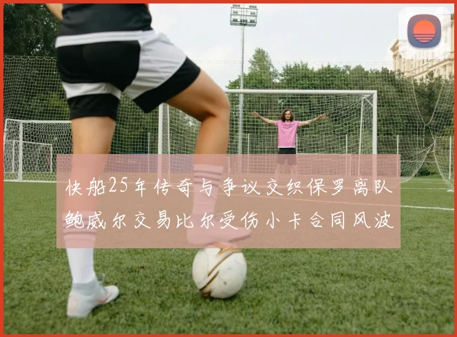 快船25年传奇与争议交织保罗离队鲍威尔交易比尔受伤小卡合同风波揭秘